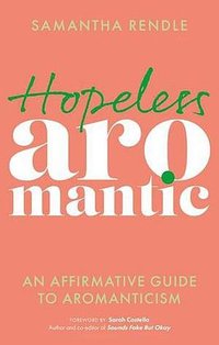 Hopeless Aromantic: An Affirmative Guide to Aromanticism