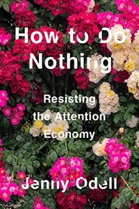 How to Do Nothing: Resisting the Attention Economy (Melville House 2019)