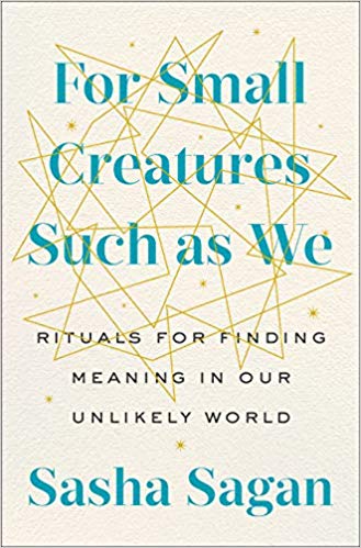 For Small Creatures Such as We: Rituals for Finding Meaning in Our Unlikely World