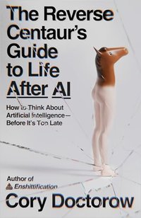 The Reverse Centaur's Guide to Life After AI